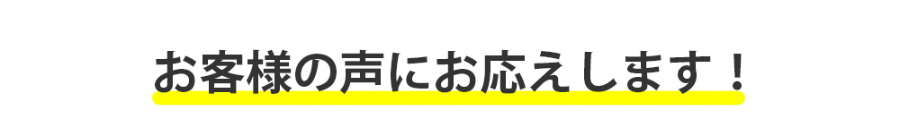 お客様の声にお応えします！