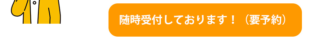 随時受付しております！（要予約）