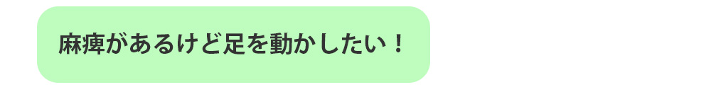 麻痺があるけど足を動かしたい！